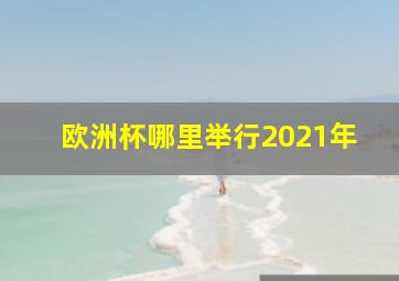 欧洲杯哪里举行2021年