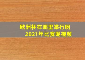 欧洲杯在哪里举行啊2021年比赛呢视频