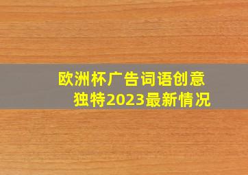 欧洲杯广告词语创意独特2023最新情况