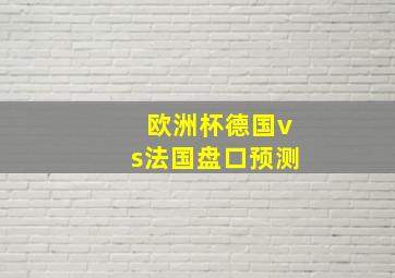 欧洲杯德国vs法国盘口预测