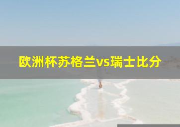 欧洲杯苏格兰vs瑞士比分