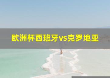 欧洲杯西班牙vs克罗地亚