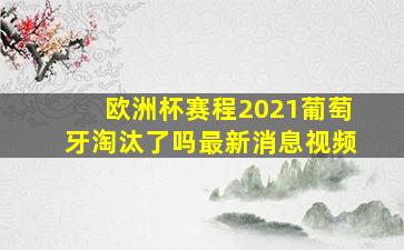 欧洲杯赛程2021葡萄牙淘汰了吗最新消息视频