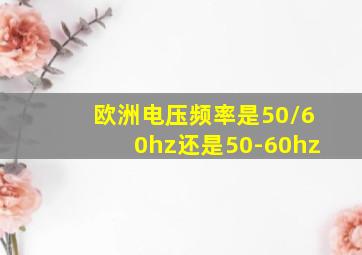 欧洲电压频率是50/60hz还是50-60hz