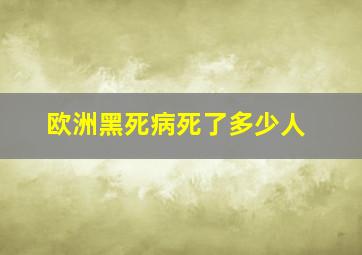 欧洲黑死病死了多少人