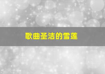 歌曲圣洁的雪莲