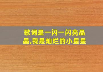 歌词是一闪一闪亮晶晶,我是灿烂的小星星