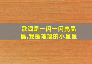 歌词是一闪一闪亮晶晶,我是璀璨的小星星