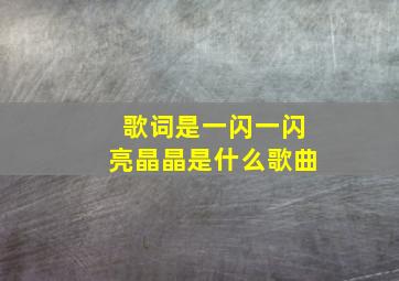 歌词是一闪一闪亮晶晶是什么歌曲