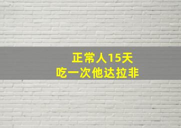 正常人15天吃一次他达拉非