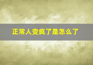 正常人变疯了是怎么了