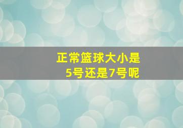 正常篮球大小是5号还是7号呢