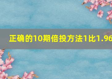 正确的10期倍投方法1比1.96