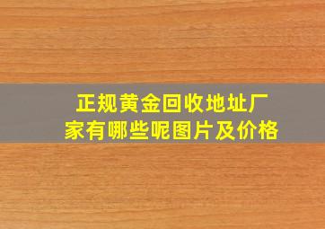 正规黄金回收地址厂家有哪些呢图片及价格