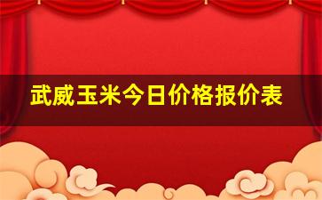 武威玉米今日价格报价表