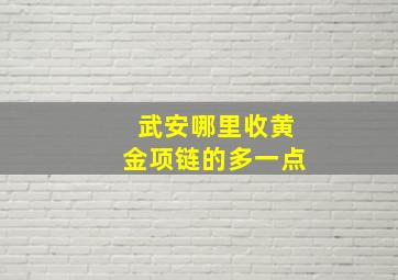 武安哪里收黄金项链的多一点