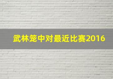 武林笼中对最近比赛2016