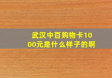 武汉中百购物卡1000元是什么样子的啊