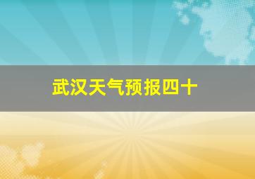 武汉天气预报四十