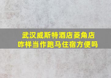 武汉威斯特酒店菱角店咋样当作跑马住宿方便吗