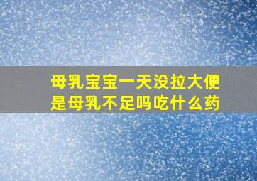 母乳宝宝一天没拉大便是母乳不足吗吃什么药