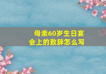 母亲60岁生日宴会上的致辞怎么写