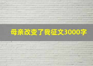 母亲改变了我征文3000字