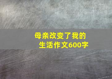 母亲改变了我的生活作文600字