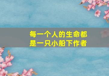 每一个人的生命都是一只小船下作者