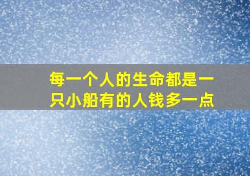 每一个人的生命都是一只小船有的人钱多一点