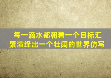 每一滴水都朝着一个目标汇聚演绎出一个壮阔的世界仿写