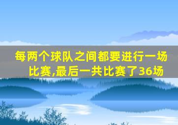 每两个球队之间都要进行一场比赛,最后一共比赛了36场