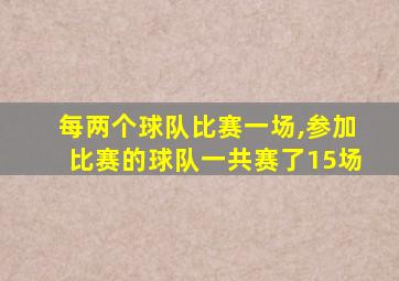 每两个球队比赛一场,参加比赛的球队一共赛了15场