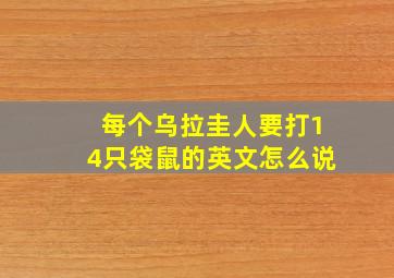 每个乌拉圭人要打14只袋鼠的英文怎么说