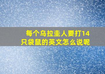 每个乌拉圭人要打14只袋鼠的英文怎么说呢