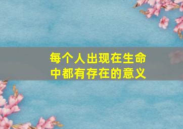 每个人出现在生命中都有存在的意义