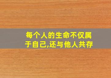 每个人的生命不仅属于自己,还与他人共存