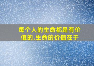 每个人的生命都是有价值的,生命的价值在于