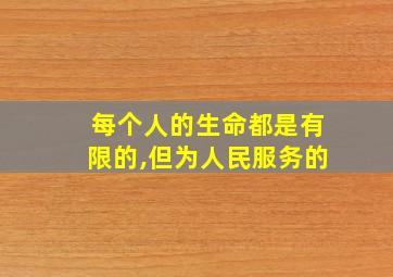 每个人的生命都是有限的,但为人民服务的