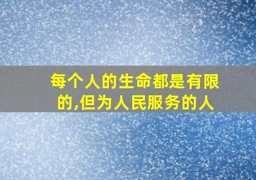 每个人的生命都是有限的,但为人民服务的人