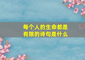 每个人的生命都是有限的诗句是什么