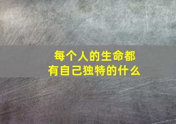 每个人的生命都有自己独特的什么