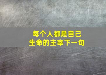 每个人都是自己生命的主宰下一句