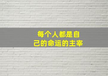 每个人都是自己的命运的主宰