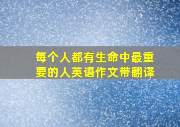 每个人都有生命中最重要的人英语作文带翻译