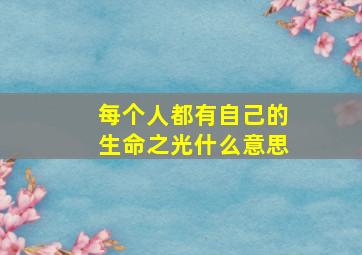 每个人都有自己的生命之光什么意思