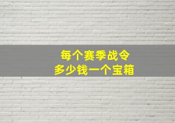 每个赛季战令多少钱一个宝箱