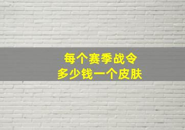 每个赛季战令多少钱一个皮肤