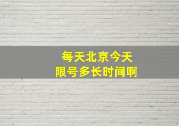 每天北京今天限号多长时间啊