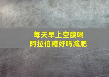 每天早上空腹喝阿拉伯糖好吗减肥